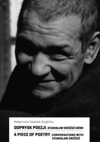 Odprysk poezji. Stanisław Dróżdż mówi / A Piece of Poetry. Conversation with Stanisław Dróżdż - Małgorzata Dawidek-Gryglicka