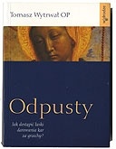 Odpusty. Jak dostąpić łaski darowania kar za grzechy - Tomasz Wytrwał OP