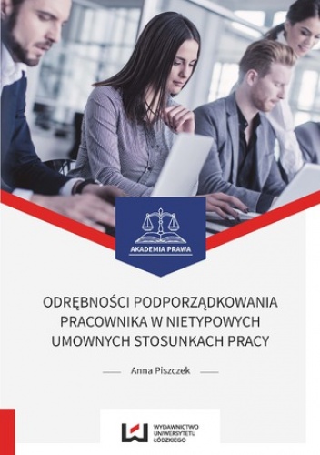 Odrębności podporządkowania pracownika w nietypowych umownych stosunkach pracy - Anna Piszczek