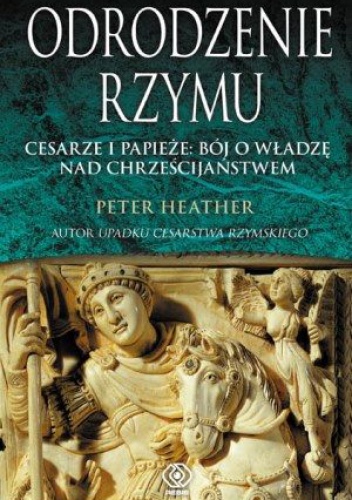 Odrodzenie Rzymu. Cesarze i papieże: bój o władzę nad chrześcijaństwem - Peter Heather