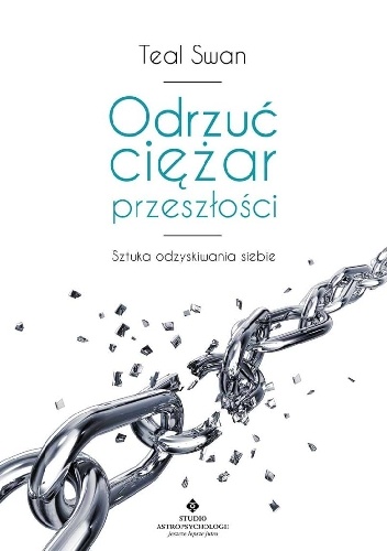 Odrzuć ciężar przeszłości. Sztuka odzyskiwania siebie - Teal Swan