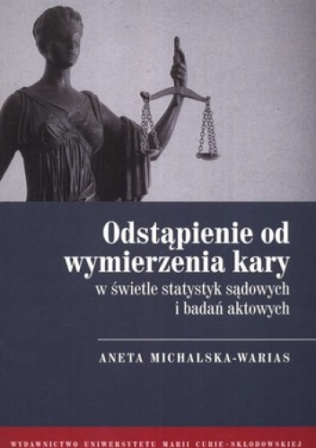 Odstąpienie od wymierzenia kary w świetle statystyk sądowych i badań aktowych - Aneta Michalska-Warias