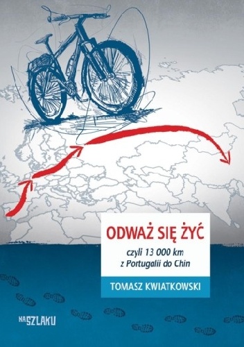 Odważ się żyć, czyli 13 000 km z Portugalii do Chin - Tomasz Kwiatkowski