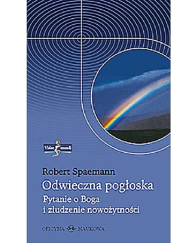 Odwieczna pogłoska. Pytanie o Boga i złudzenie nowożytności - Robert Spaemann