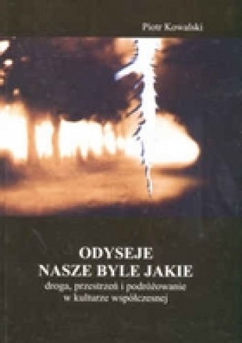 Odyseje nasze byle jakie. Droga, przestrzeń i podróżowanie w kulturze wspólczesnej - Piotr Kowalski