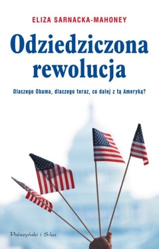 Odziedziczona rewolucja : dlaczego Obama, dlaczego teraz, co dalej z tą Ameryką? - Eliza Sarnacka-Mahoney