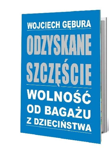Odzyskane szczęście. Wolność od bagażu z dzieciństwa - Wojciech Gębura