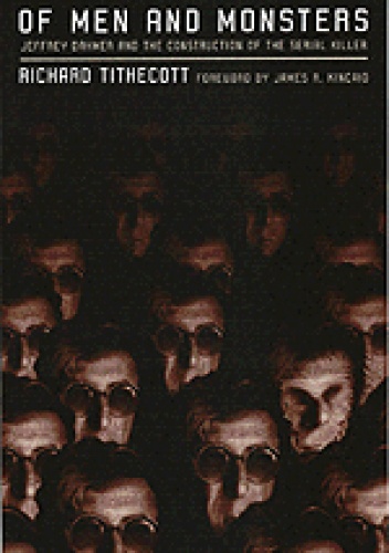 Of Men And Monsters: Jeffrey Dahmer And The Construction of the Serial Killer - Richard Tithecott