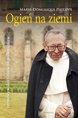 Ogień na ziemi. Rozmowy wokół Ośmiu błogosławieństw. - Marie-Dominique Philippe