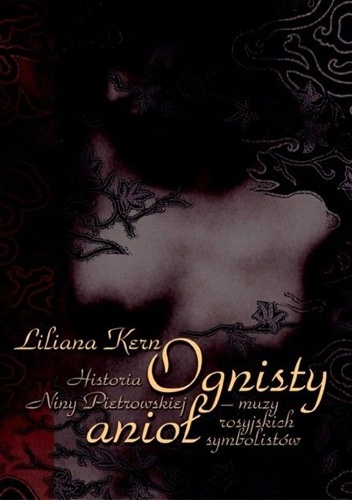 Ognisty anioł. Historia Niny Pietrowskiej – muzy rosyjskich symbolistów - Liliana Kern