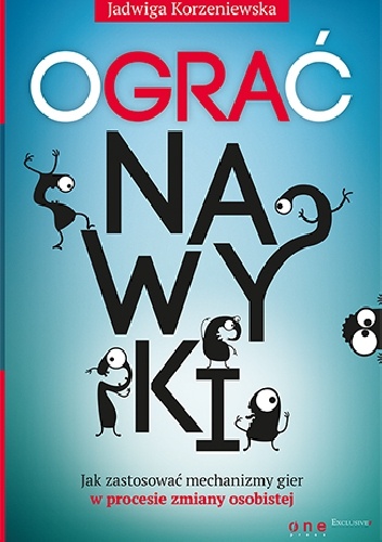 Ograć nawyki. Jak zastosować mechanizmy gier w procesie zmiany osobistej - Jadwiga Korzeniewska