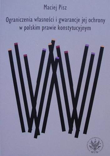 Ograniczenia własności i gwarancje jej ochrony w polskim prawie konstytucyjnym - Maciej Pisz