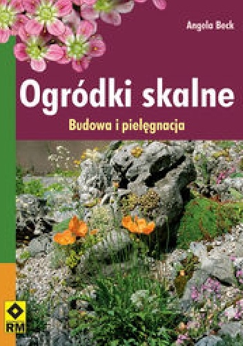 Ogródki skalne. Budowa i pielęgnacja - Angela Beck
