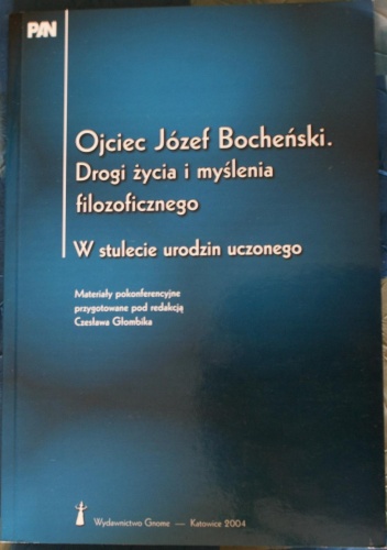 Ojciec Józef Bocheński. Drogi życia i myślenia filozoficznego. W stulecie urodzin uczonego. Materiały pokonferencyjne przygotowane pod redakcją Czesława Głombika
