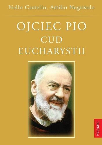 Ojciec Pio. Cud Eucharystii. Duchowość i życie eucharystyczne brata z Pietrelciny - Nello Castello, Attilio Negrisolo