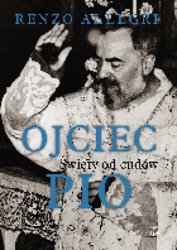 OJCIEC PIO. Święty od cudów - Renzo Allegri