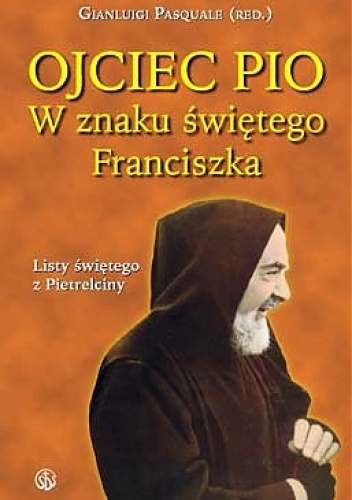 Ojciec Pio. W znaku świętego Franciszka: listy świętego z Pietrelciny - praca zbiorowa
