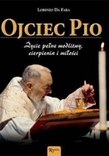 Ojciec Pio. Życie pełne modlitwy cierpienia i miłości - Lorenzo Da Fara