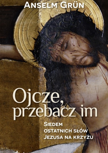 Ojcze, przebacz im. Siedem ostatnich słów Jezusa na krzyżu - Anselm Grun