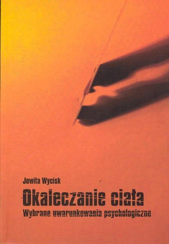 Okaleczanie ciała. Wybrane uwarunkowania psychologiczne - Jowita Wycisk