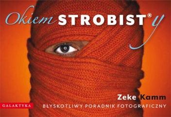 Okiem Strobisty. Błyskotliwy Poradnik Fotograficzny. - Zeke Kamm