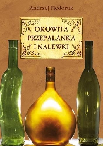 Okowita, przepalanka, nalewski i miody pitne - Andrzej Fiedoruk