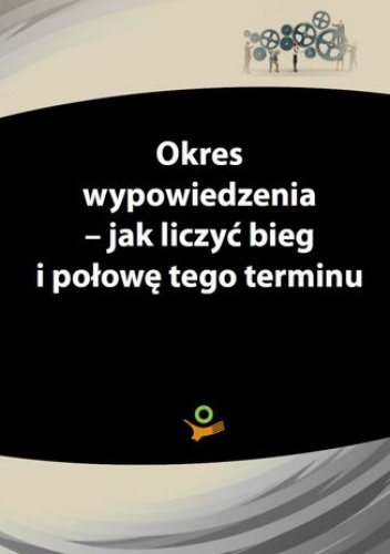 Okres wypowiedzenia - jak liczyć bieg i połowę tego terminu - praca zbiorowa