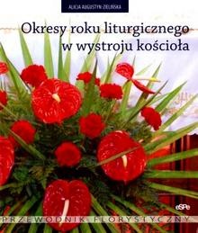 Okresy roku liturgicznego w wystroju kościoła. Przewodnik florystyczny - Alicja Augustyn-Zielińska