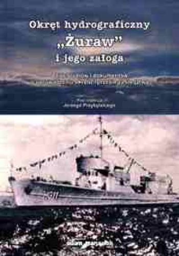 Okręt hydrograficzny „Żuraw” i jego załoga. Zbiór studiów i dokumentów o uprowadzeniu okrętu i przebiegu śledztwa - Jerzy Przybylski