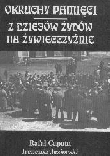 Okruchy pamięci. Z dziejów Żydów na Żywiecczyźnie. - Rafał Caputa, Ireneusz Jeziorski