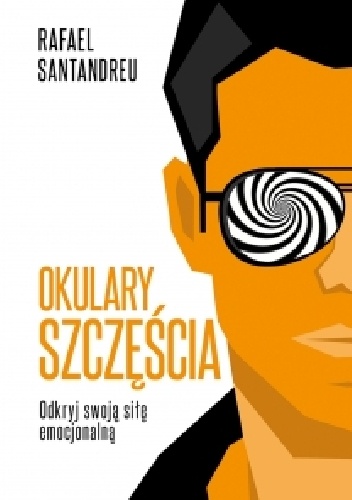Okulary szczęścia. Odkryj swoją siłę emocjonalną - Rafael Santandreu