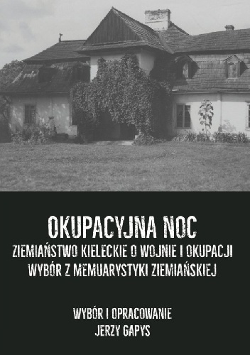 Okupacyjna noc. Ziemiaństwo kieleckie o wojnie i okupacji. Wybór z memuarystyki ziemiańskiej - Jerzy Gapys