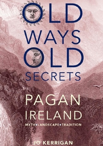 Old ways, old secrets. Pagan Ireland - Jo Kerrigan