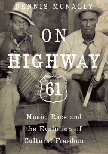 On Highway 61: Music, Race, and the Evolution of Cultural Freedom - Dennis McNally