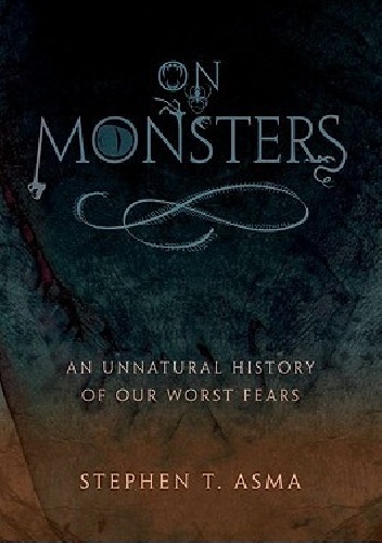 On Monsters. An Unnatural History of Our Worst Fears - Stephen Asma