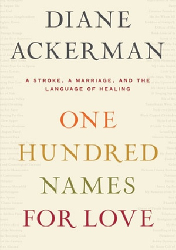 One Hundred Names For Love: A Stroke, a Marriage, and the Language of Healing - Diane Ackerman