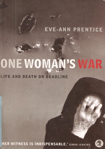 One woman's war. Life and death on deadline - Eve-Ann Prentice