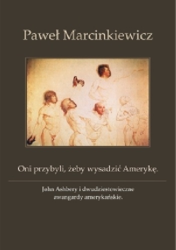 Oni przybyli, żeby wysadzić Amerykę. John Ashbery i dwudziestowieczne awangardy amerykańskie - Paweł Marcinkiewicz