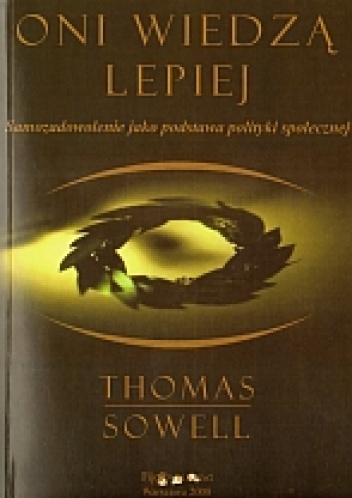 Oni wiedzą lepiej. Samozadowolenie jako podstawa polityki społecznej - Thomas Sowell