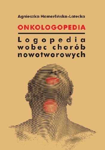 Onkologopedia. Logopedia wobec chorób nowotworowych - Agnieszka Hamerlińska-Latecka
