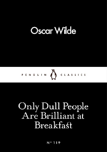 Only Dull People Are Brilliant at Breakfast - Oscar Wilde