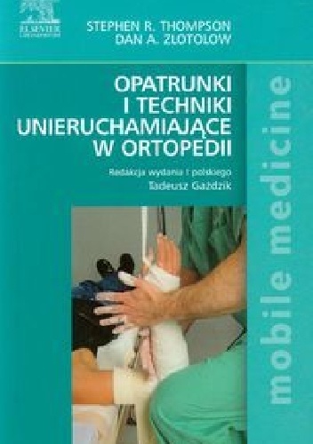 Opatrunki i techniki unieruchamiające w ortopedii - Stephen R. Thompson, Dan A. Zlotolow
