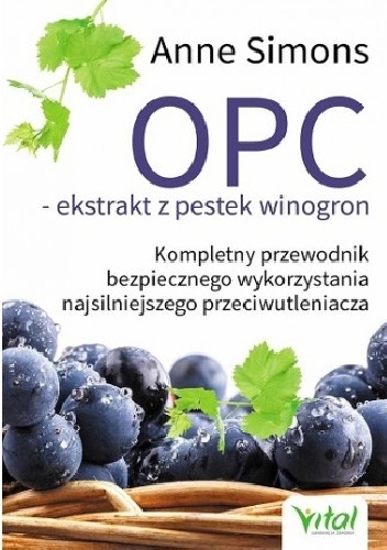 OPC ekstrakt z pestek winogron. Kompletny przewodnik bezpiecznego wykorzystania najsilniejszego przeciwutleniacza - Anne Simons