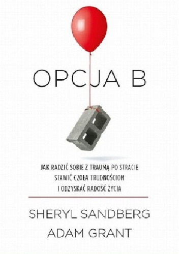 Opcja B. Jak radzić sobie z traumą po stracie, stawić czoła trudnościom i odzyskać radość życia - Sheryl Sandberg, Adam Grant