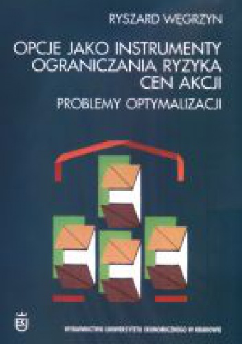 Opcje jako instrumenty ograniczania ryzyka cen akcji : problemy optymalizacji - Ryszard Węgrzyn