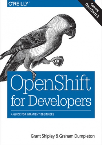 OpenShift for Developers. A Guide for Impatient Beginners - Shipley Grant, Dumpleton Graham