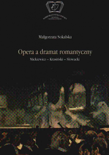 Opera a dramat romantyczny. Mickiewicz-Krasiński-Słowacki - Małgorzata Sokalska