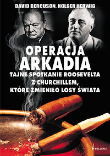 OPERACJA ARKADIA. tajne spotkanie Roosevelta z Churchillem, które zmieniło losy świata - David Bercuson