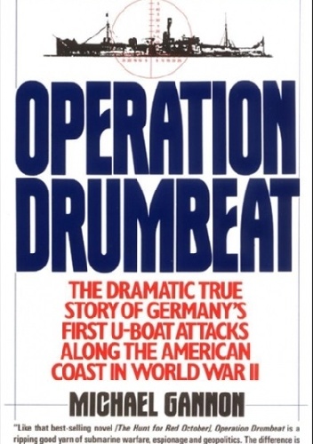 Operation Drumbeat: The Dramatic True Story of Germany's First U-Boat Attacks Along the American Coast in World War II - Michael Gannon