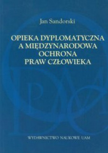 Opieka dyplomatyczna a międzynarodowa ochrona praw człowieka - Jan Sandorski